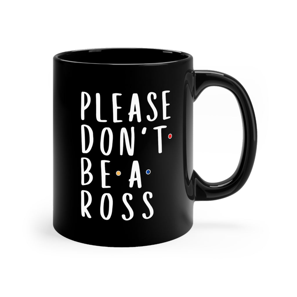 Friends - Don't Be a Ross - Black Mug